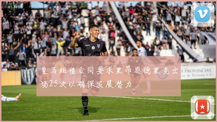 皇马租借合同要求里昂恩德里克出场25次以确保发展潜力