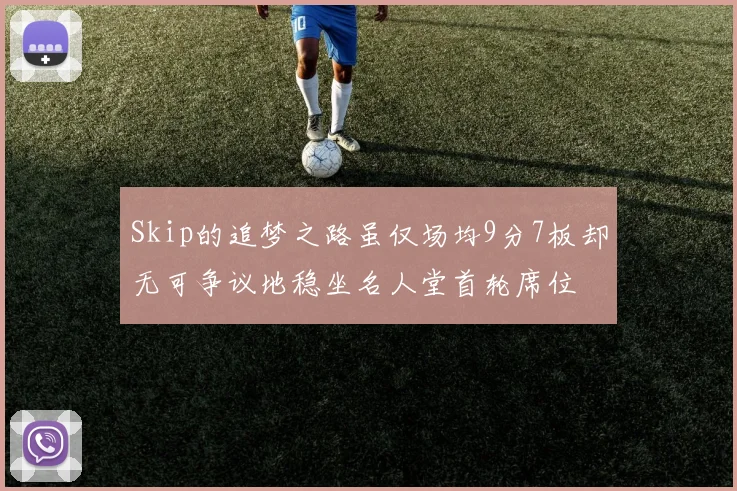 Skip的追梦之路虽仅场均9分7板却无可争议地稳坐名人堂首轮席位