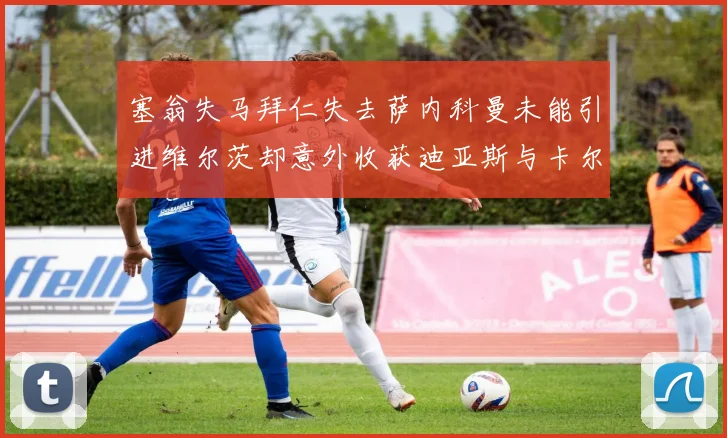 塞翁失马拜仁失去萨内科曼未能引进维尔茨却意外收获迪亚斯与卡尔的成长机会