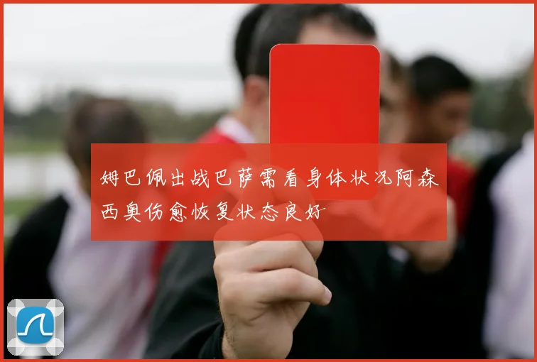 姆巴佩出战巴萨需看身体状况阿森西奥伤愈恢复状态良好