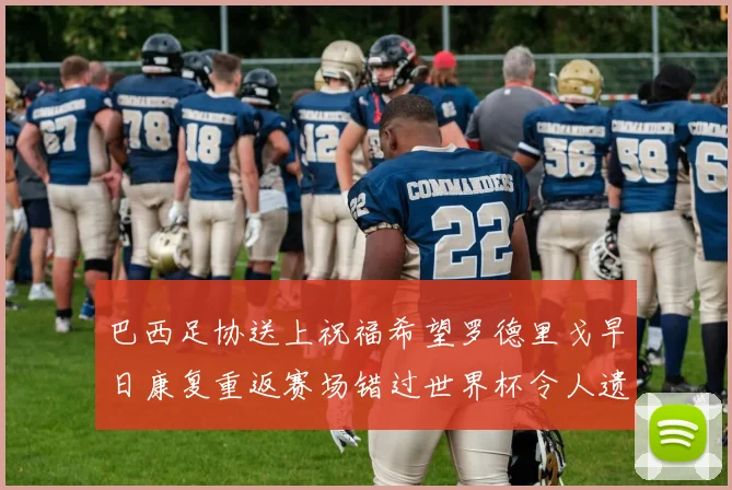 巴西足协送上祝福希望罗德里戈早日康复重返赛场错过世界杯令人遗憾