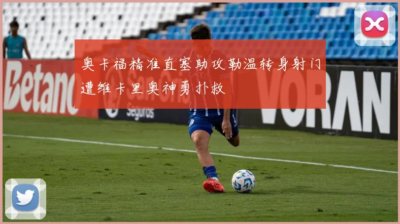奥卡福精准直塞助攻勒温转身射门遭维卡里奥神勇扑救
