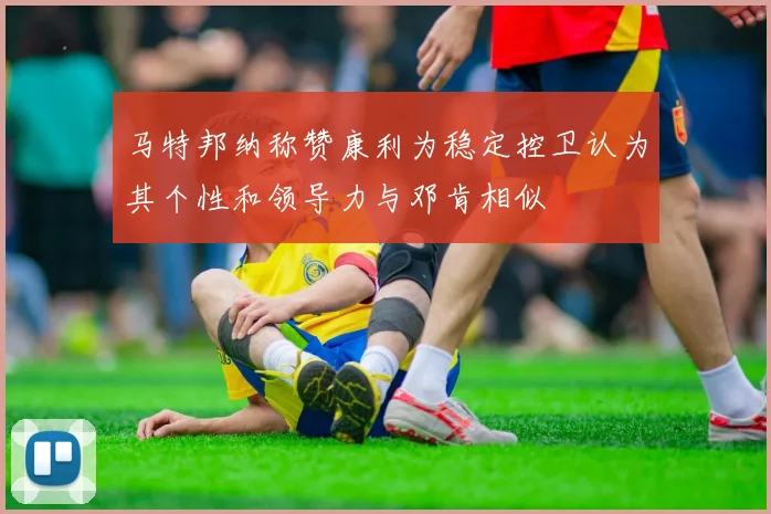 马特邦纳称赞康利为稳定控卫认为其个性和领导力与邓肯相似