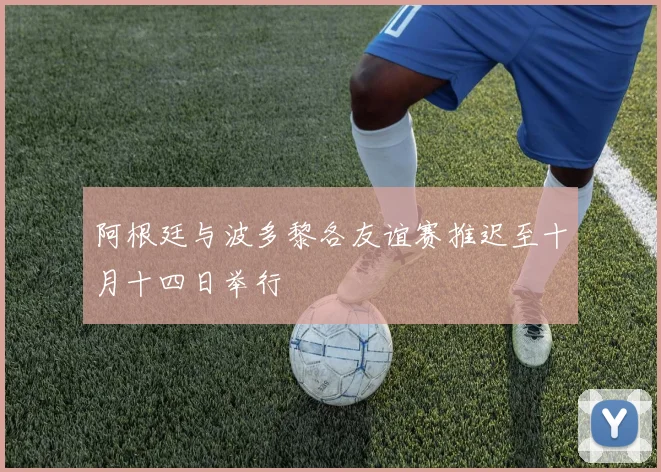 阿根廷与波多黎各友谊赛推迟至十月十四日举行