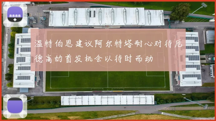 温特伯恩建议阿尔特塔耐心对待厄德高的首发机会以待时而动