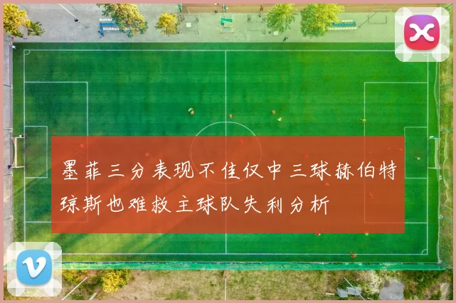 墨菲三分表现不佳仅中三球赫伯特琼斯也难救主球队失利分析