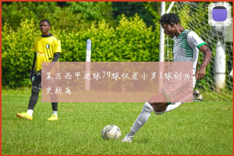莱万西甲进球79球仅差小罗1球创历史新高