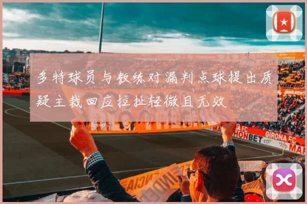 多特球员与教练对漏判点球提出质疑主裁回应拉扯轻微且无效