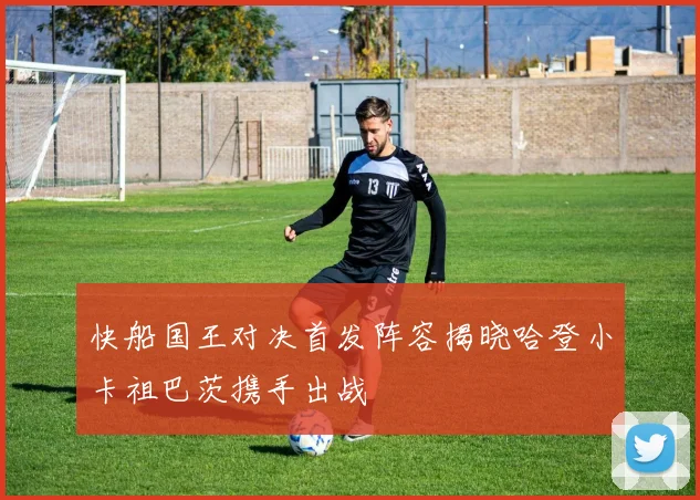 快船国王对决首发阵容揭晓哈登小卡祖巴茨携手出战