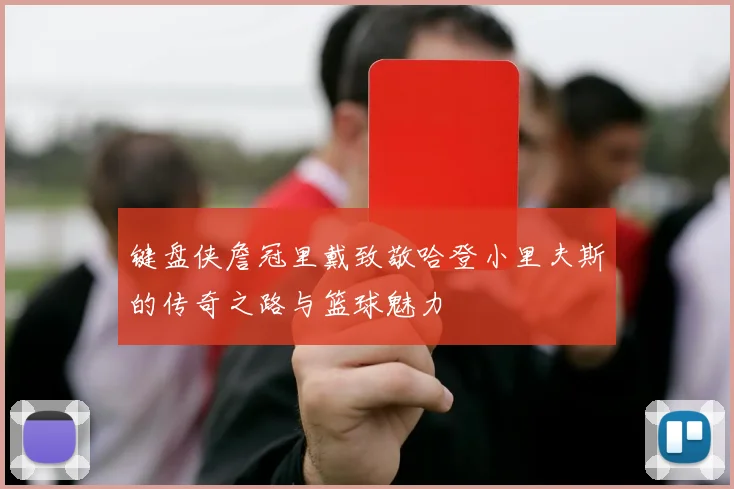 键盘侠詹冠里戴致敬哈登小里夫斯的传奇之路与篮球魅力